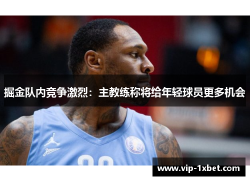 掘金队内竞争激烈：主教练称将给年轻球员更多机会