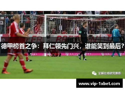 德甲榜首之争：拜仁领先门兴，谁能笑到最后？