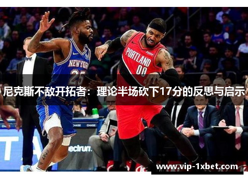 尼克斯不敌开拓者：理论半场砍下17分的反思与启示