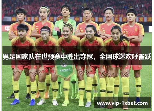 男足国家队在世预赛中胜出夺冠，全国球迷欢呼雀跃