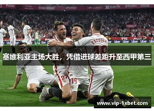 塞维利亚主场大胜，凭借进球差距升至西甲第三
