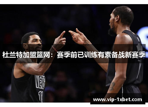 杜兰特加盟篮网：赛季前已训练有素备战新赛季