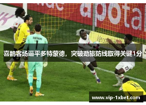 喜鹊客场逼平多特蒙德，突破劲旅防线取得关键1分
