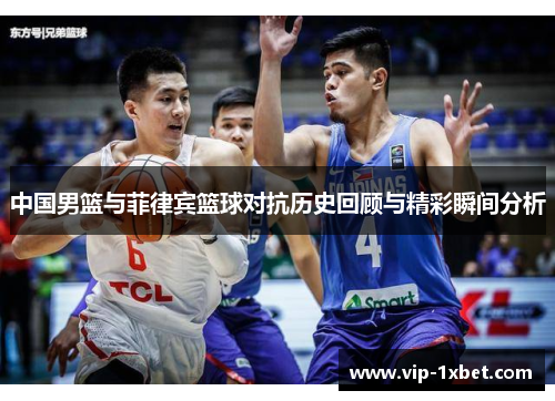 中国男篮与菲律宾篮球对抗历史回顾与精彩瞬间分析