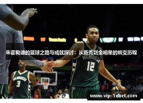 朱霍勒迪的篮球之路与成就探讨：从新秀到全明星的蜕变历程