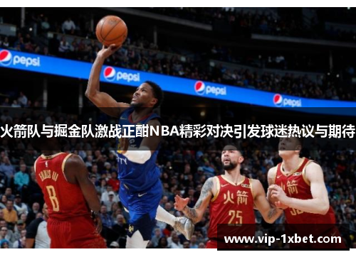 火箭队与掘金队激战正酣NBA精彩对决引发球迷热议与期待