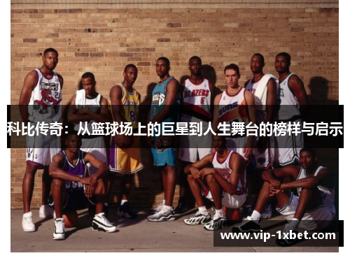 科比传奇：从篮球场上的巨星到人生舞台的榜样与启示