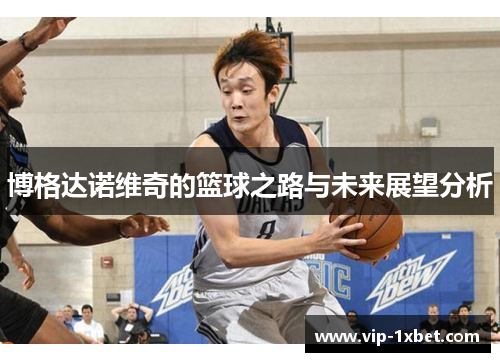 博格达诺维奇的篮球之路与未来展望分析
