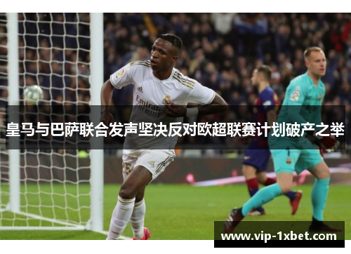 皇马与巴萨联合发声坚决反对欧超联赛计划破产之举