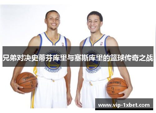 兄弟对决史蒂芬库里与塞斯库里的篮球传奇之战