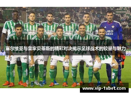 塞尔维亚与皇家贝蒂斯的精彩对决揭示足球战术的较量与魅力